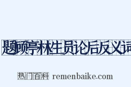 题顾亭林生员论后反义词是什么意思的图片
